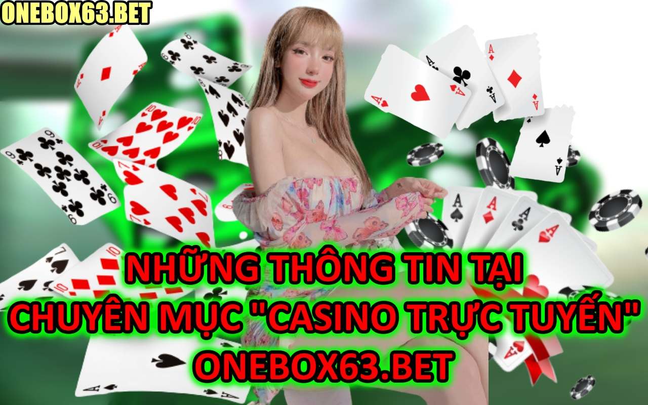 Người Chơi Có Thể Biết Được Thông Tin Gì Tại Chuyên Mục “Casino trực tuyến” onebox63.me ?